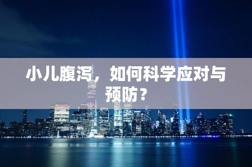 小儿腹泻，如何科学应对与预防？