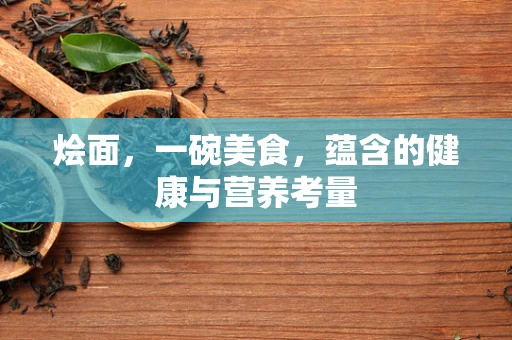 烩面，一碗美食，蕴含的健康与营养考量