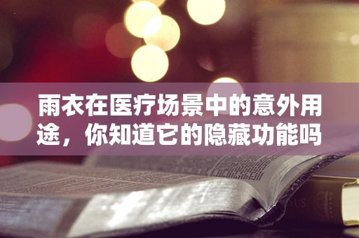 雨衣在医疗场景中的意外用途，你知道它的隐藏功能吗？