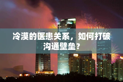 冷漠的医患关系，如何打破沟通壁垒？