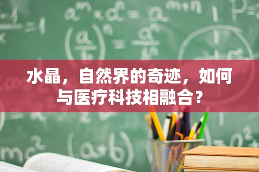 水晶，自然界的奇迹，如何与医疗科技相融合？