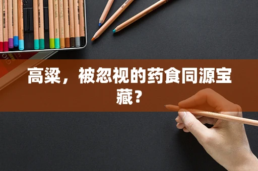 高粱，被忽视的药食同源宝藏？