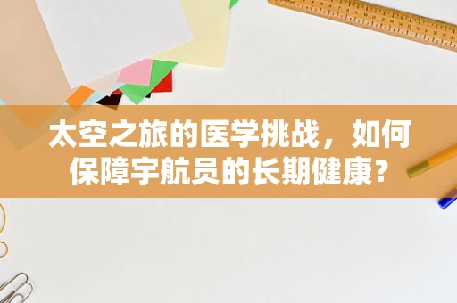 太空之旅的医学挑战，如何保障宇航员的长期健康？