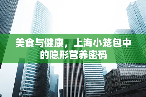 美食与健康，上海小笼包中的隐形营养密码