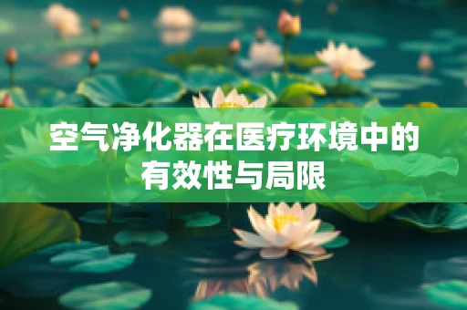 空气净化器在医疗环境中的有效性与局限