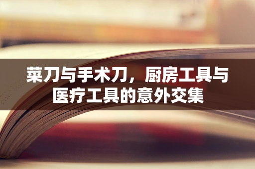 菜刀与手术刀，厨房工具与医疗工具的意外交集