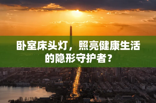 卧室床头灯，照亮健康生活的隐形守护者？