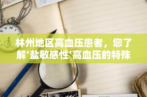林州地区高血压患者，您了解‘盐敏感性’高血压的特殊挑战吗？