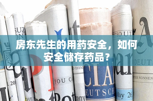 房东先生的用药安全，如何安全储存药品？