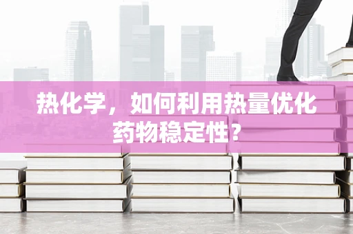 热化学，如何利用热量优化药物稳定性？
