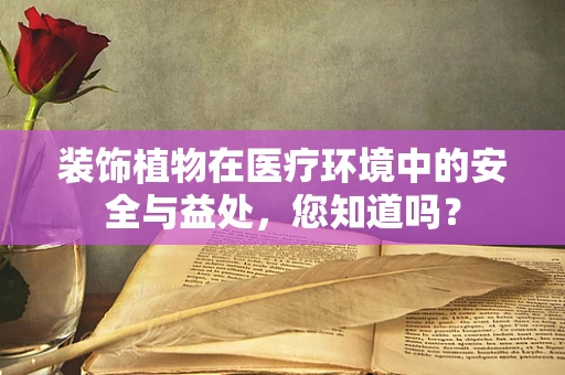 装饰植物在医疗环境中的安全与益处，您知道吗？