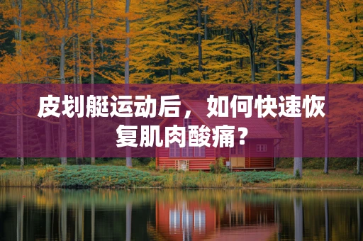 皮划艇运动后，如何快速恢复肌肉酸痛？