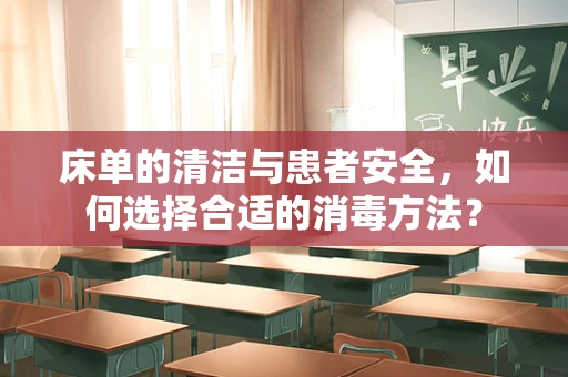 床单的清洁与患者安全，如何选择合适的消毒方法？