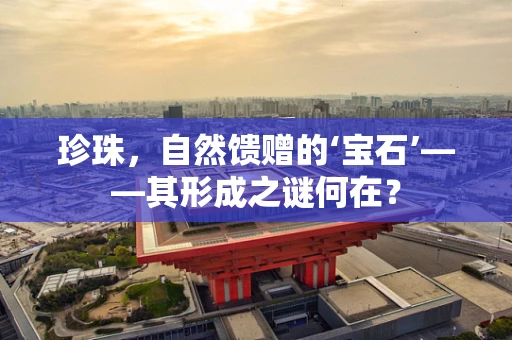 珍珠，自然馈赠的‘宝石’——其形成之谜何在？