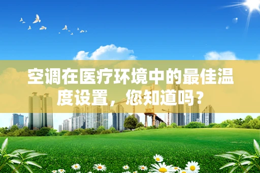 空调在医疗环境中的最佳温度设置，您知道吗？