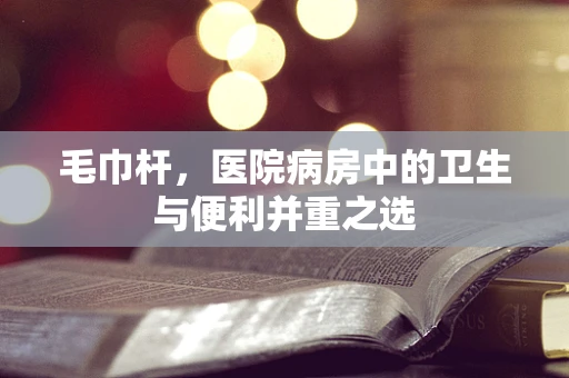 毛巾杆，医院病房中的卫生与便利并重之选
