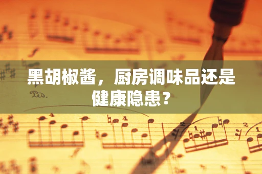 黑胡椒酱，厨房调味品还是健康隐患？