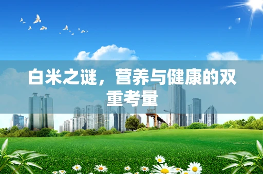 白米之谜，营养与健康的双重考量
