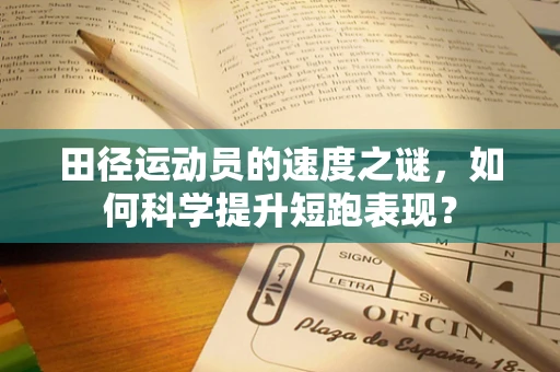 田径运动员的速度之谜，如何科学提升短跑表现？