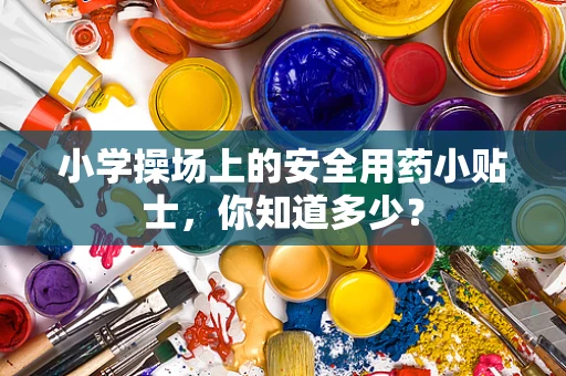 小学操场上的安全用药小贴士，你知道多少？