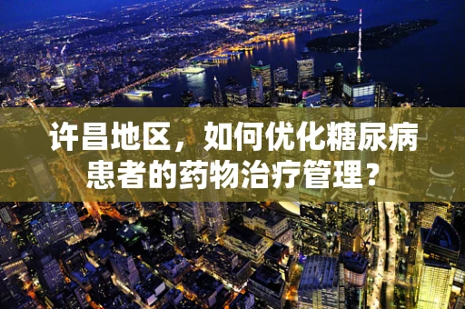 许昌地区，如何优化糖尿病患者的药物治疗管理？