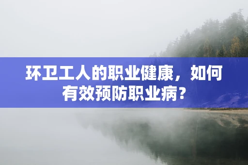环卫工人的职业健康，如何有效预防职业病？