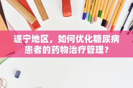 遂宁地区，如何优化糖尿病患者的药物治疗管理？