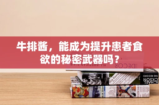 牛排酱，能成为提升患者食欲的秘密武器吗？