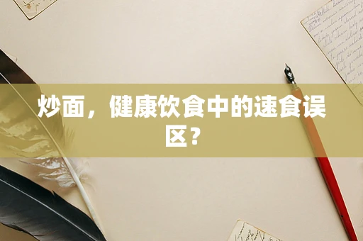 炒面，健康饮食中的速食误区？