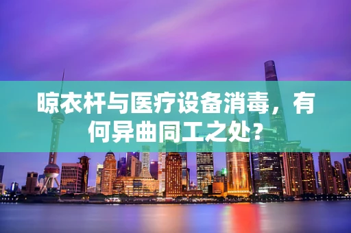 晾衣杆与医疗设备消毒，有何异曲同工之处？