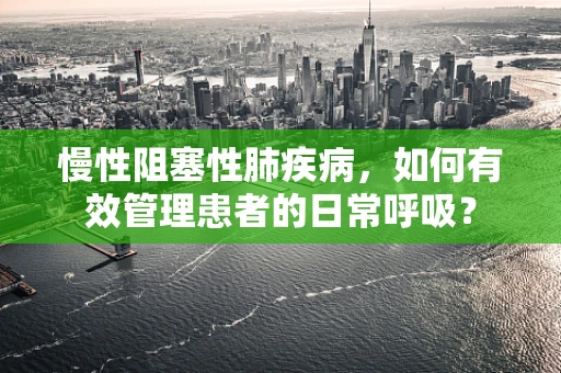慢性阻塞性肺疾病，如何有效管理患者的日常呼吸？