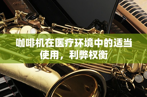 咖啡机在医疗环境中的适当使用，利弊权衡