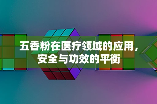 五香粉在医疗领域的应用，安全与功效的平衡