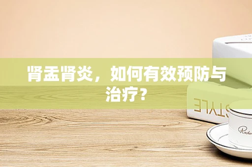肾盂肾炎，如何有效预防与治疗？