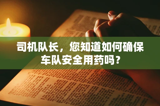司机队长，您知道如何确保车队安全用药吗？