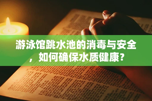游泳馆跳水池的消毒与安全，如何确保水质健康？