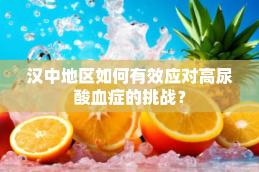 汉中地区如何有效应对高尿酸血症的挑战？