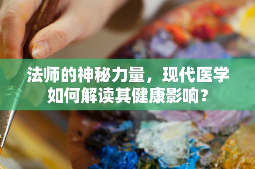 法师的神秘力量，现代医学如何解读其健康影响？