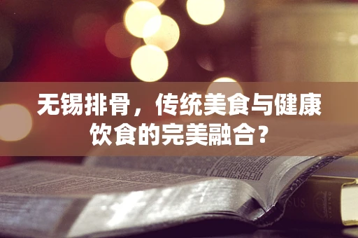 无锡排骨，传统美食与健康饮食的完美融合？