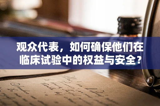 观众代表，如何确保他们在临床试验中的权益与安全？