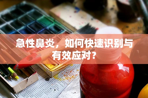 急性鼻炎，如何快速识别与有效应对？