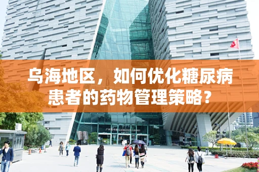 乌海地区，如何优化糖尿病患者的药物管理策略？