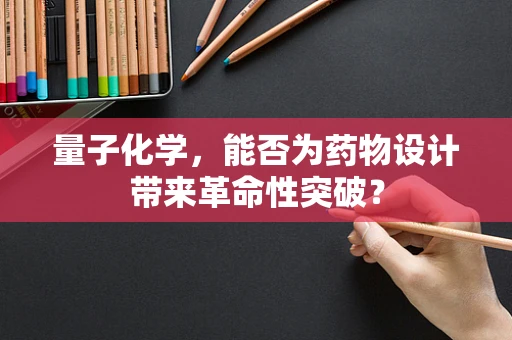 量子化学，能否为药物设计带来革命性突破？