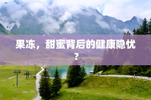 果冻，甜蜜背后的健康隐忧？
