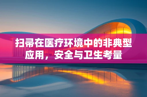 扫帚在医疗环境中的非典型应用，安全与卫生考量