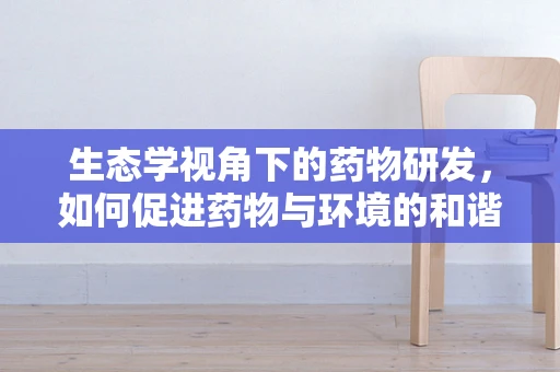 生态学视角下的药物研发，如何促进药物与环境的和谐共生？
