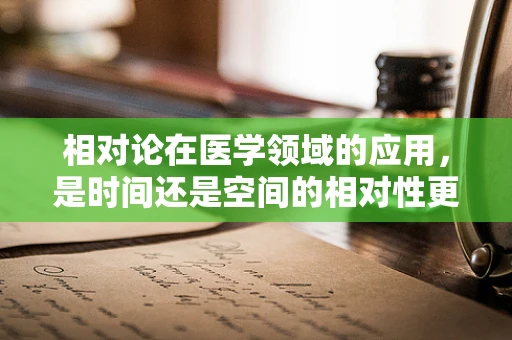 相对论在医学领域的应用，是时间还是空间的相对性更影响我们的健康？