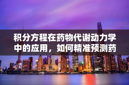 积分方程在药物代谢动力学中的应用，如何精准预测药物浓度？