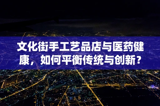 文化街手工艺品店与医药健康，如何平衡传统与创新？