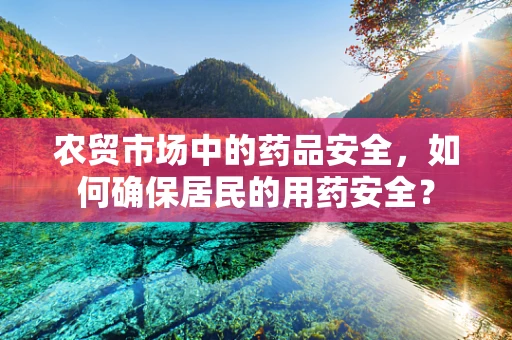 农贸市场中的药品安全，如何确保居民的用药安全？